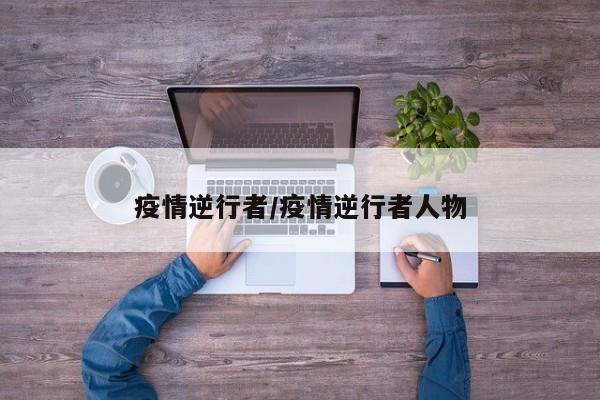疫情逆行者/疫情逆行者人物