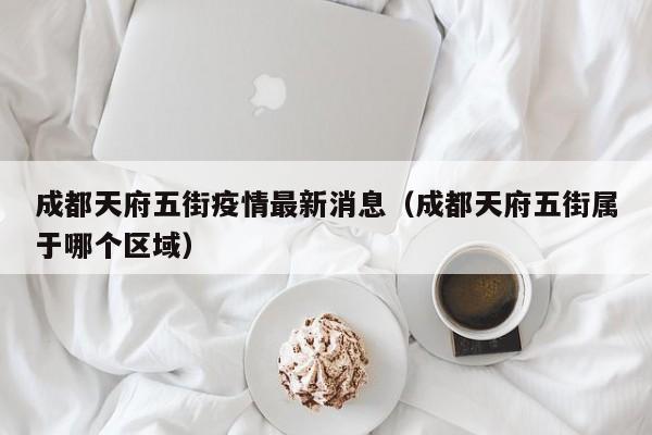 成都天府五街疫情最新消息(成都天府五街属于哪个区域)