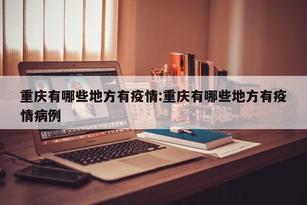 重庆有哪些地方有疫情:重庆有哪些地方有疫情病例