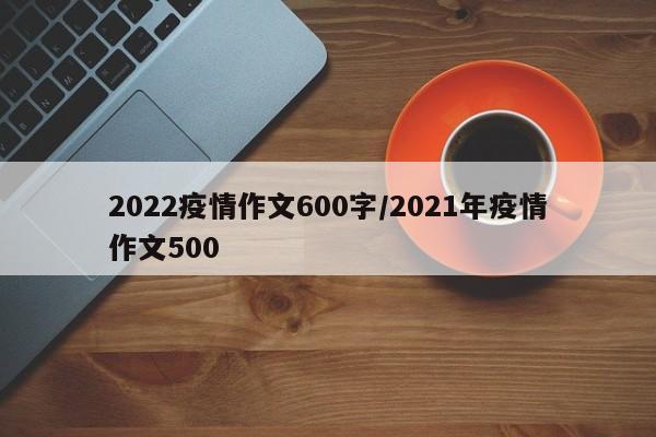 2022疫情作文600字/2021年疫情作文500