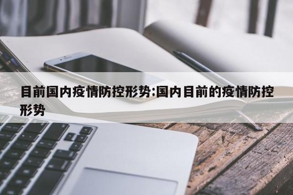 目前国内疫情防控形势:国内目前的疫情防控形势