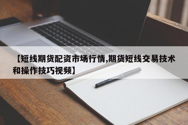 【短线期货配资市场行情,期货短线交易技术和操作技巧视频】
