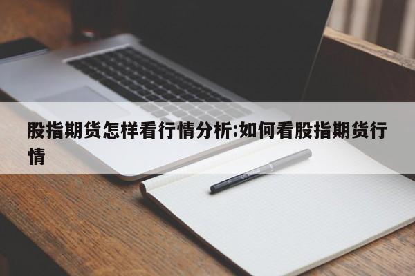 股指期货怎样看行情分析:如何看股指期货行情