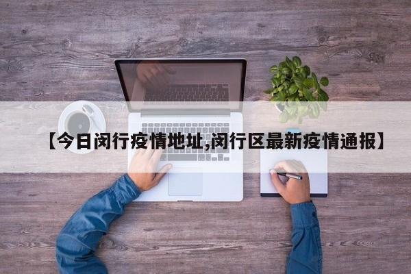 【今日闵行疫情地址,闵行区最新疫情通报】