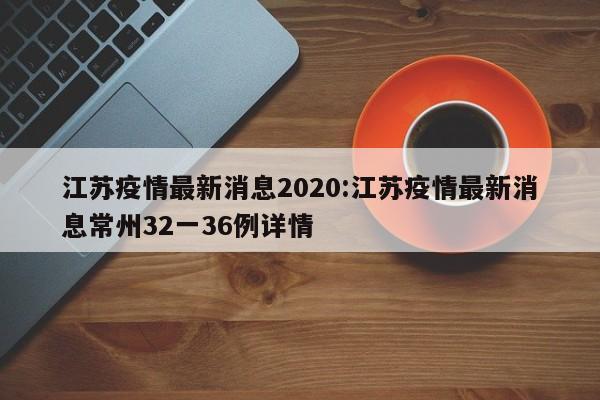 江苏疫情最新消息2020:江苏疫情最新消息常州32一36例详情