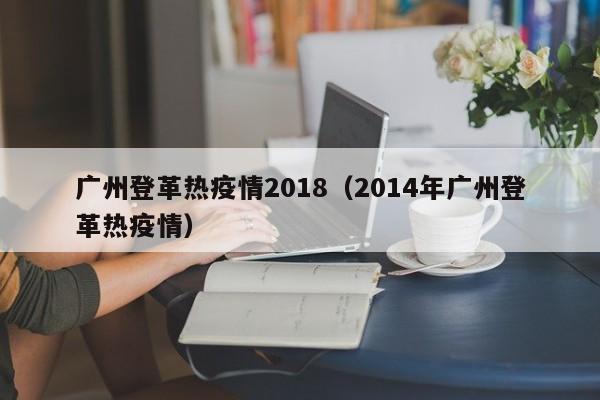 广州登革热疫情2018(2014年广州登革热疫情)