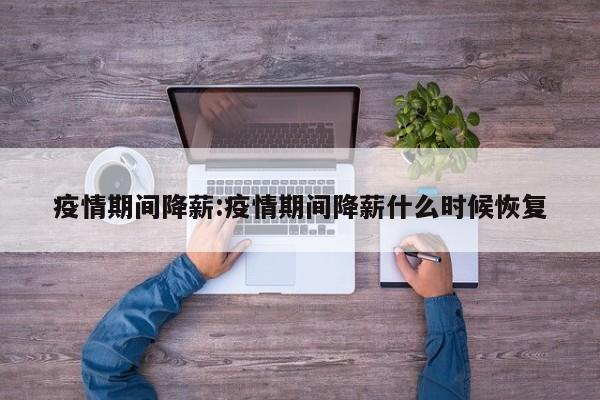 疫情期间降薪:疫情期间降薪什么时候恢复