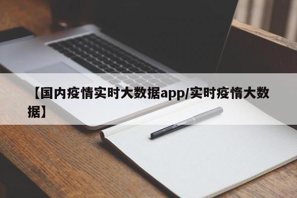 【国内疫情实时大数据app/实时疫惰大数据】
