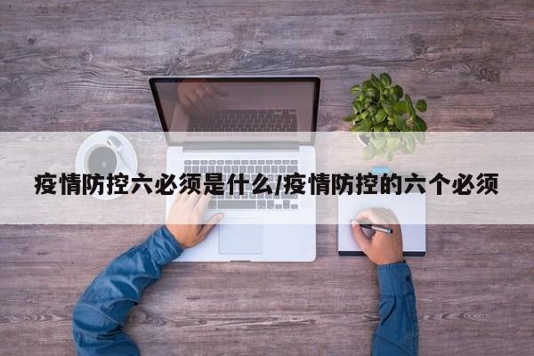 疫情防控六必须是什么/疫情防控的六个必须