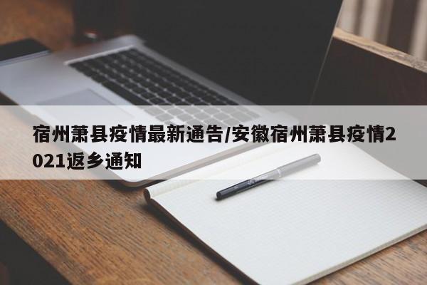 宿州萧县疫情最新通告/安徽宿州萧县疫情2021返乡通知