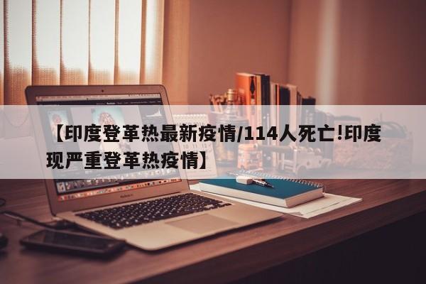 【印度登革热最新疫情/114人死亡!印度现严重登革热疫情】