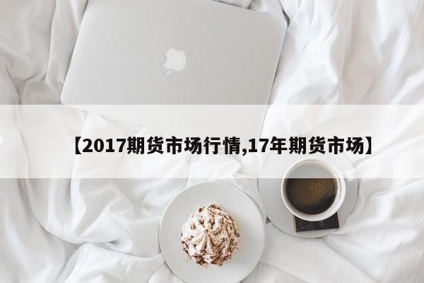 【2017期货市场行情,17年期货市场】