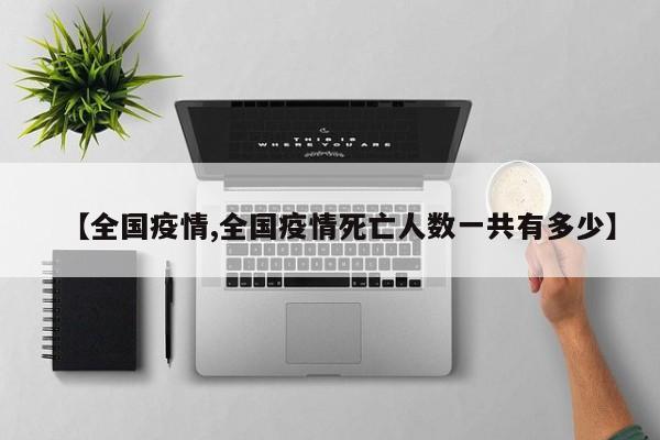 【全国疫情,全国疫情死亡人数一共有多少】