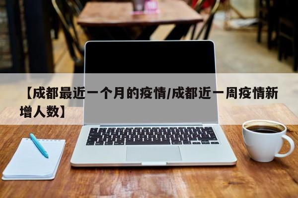 【成都最近一个月的疫情/成都近一周疫情新增人数】