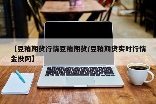 【豆粕期货行情豆粕期货/豆粕期货实时行情金投网】