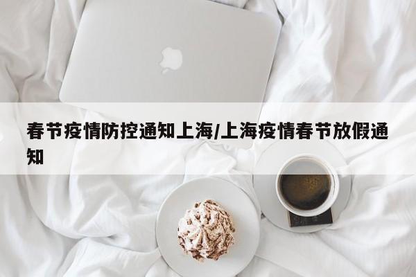 春节疫情防控通知上海/上海疫情春节放假通知