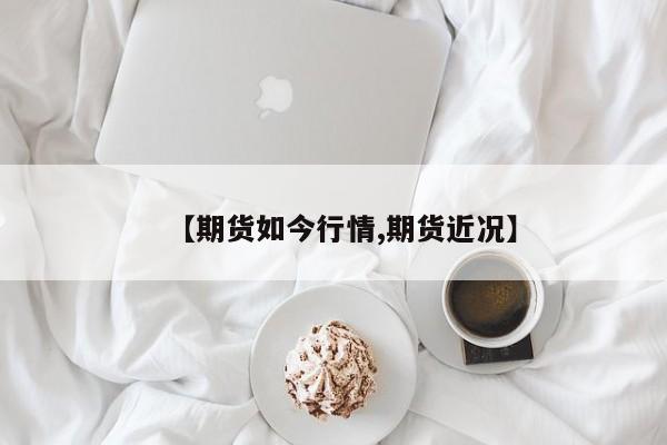 【期货如今行情,期货近况】