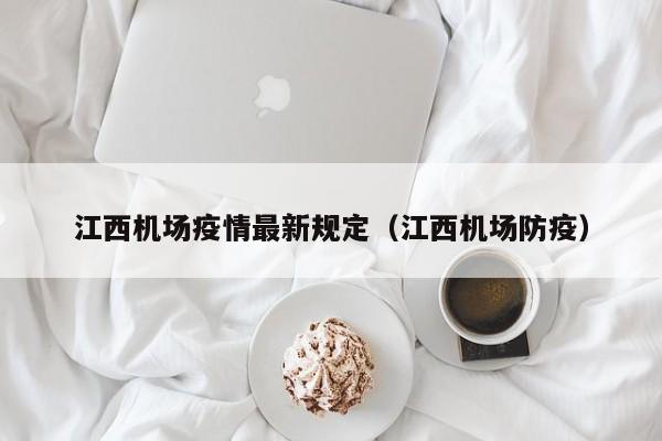 江西机场疫情最新规定(江西机场防疫)