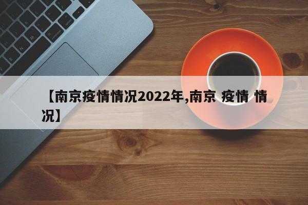 【南京疫情情况2022年,南京 疫情 情况】