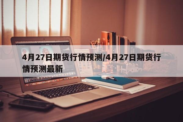 4月27日期货行情预测/4月27日期货行情预测最新