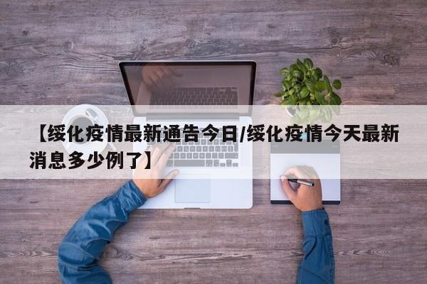 【绥化疫情最新通告今日/绥化疫情今天最新消息多少例了】