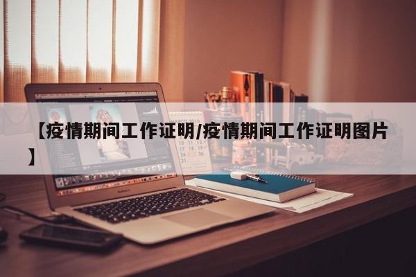 【疫情期间工作证明/疫情期间工作证明图片】