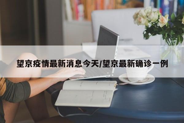 望京疫情最新消息今天/望京最新确诊一例