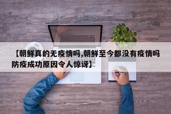 【朝鲜真的无疫情吗,朝鲜至今都没有疫情吗防疫成功原因令人惊讶】