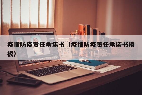 疫情防疫责任承诺书(疫情防疫责任承诺书模板)