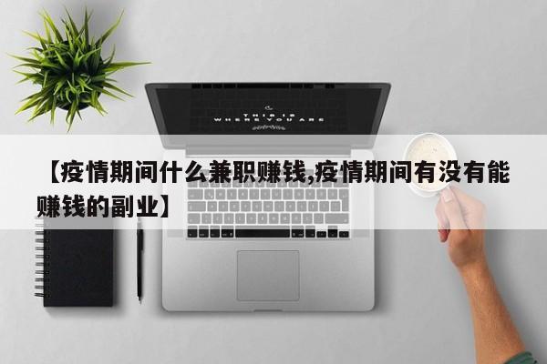 【疫情期间什么兼职赚钱,疫情期间有没有能赚钱的副业】