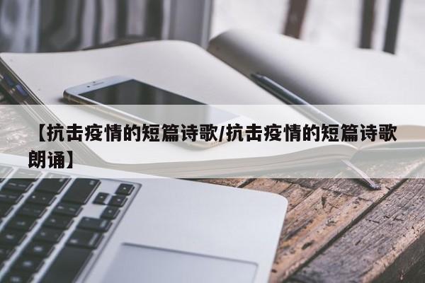 【抗击疫情的短篇诗歌/抗击疫情的短篇诗歌朗诵】