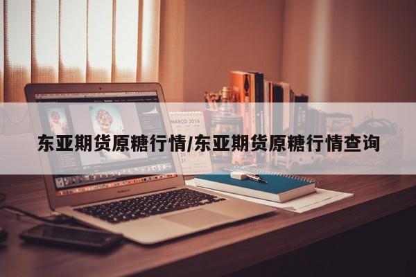 东亚期货原糖行情/东亚期货原糖行情查询