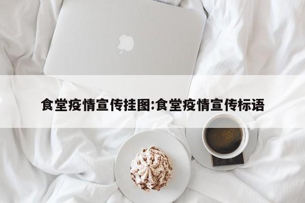 食堂疫情宣传挂图:食堂疫情宣传标语