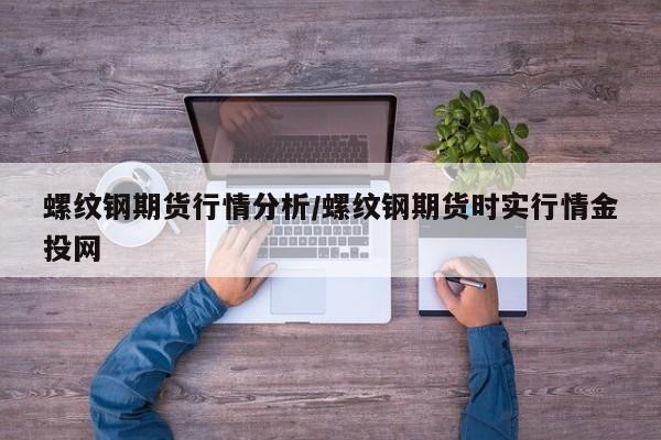 螺纹钢期货行情分析/螺纹钢期货时实行情金投网