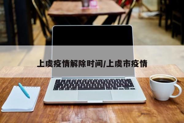 上虞疫情解除时间/上虞市疫情