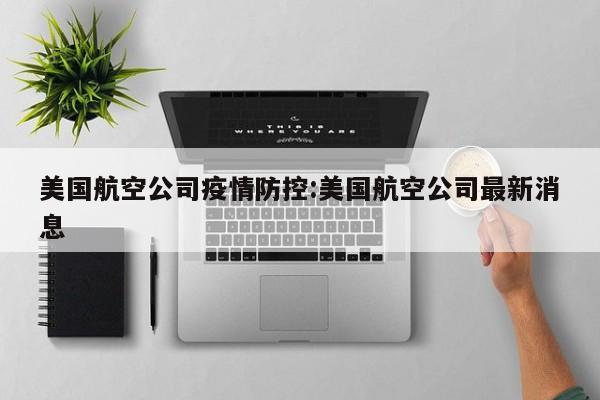 美国航空公司疫情防控:美国航空公司最新消息