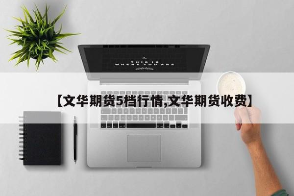 【文华期货5档行情,文华期货收费】