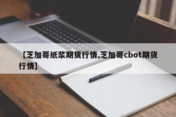 【芝加哥纸浆期货行情,芝加哥cbot期货行情】