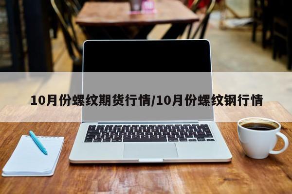 10月份螺纹期货行情/10月份螺纹钢行情