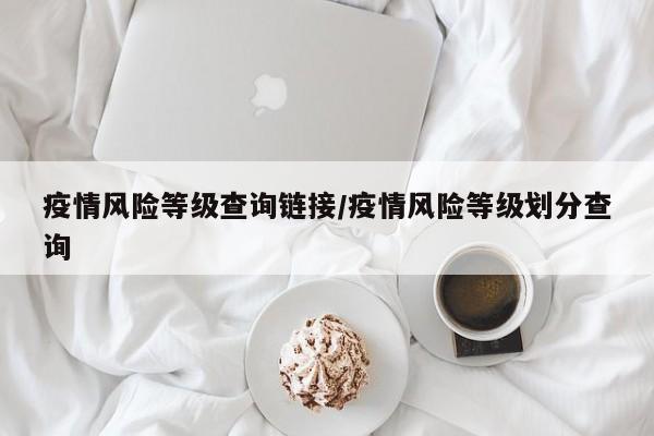 疫情风险等级查询链接/疫情风险等级划分查询
