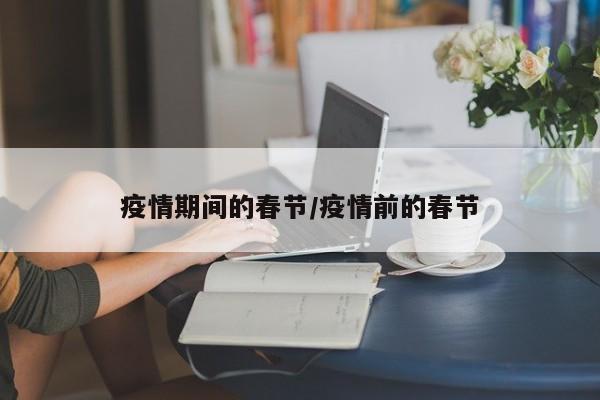 疫情期间的春节/疫情前的春节