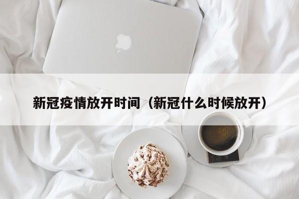 新冠疫情放开时间(新冠什么时候放开)
