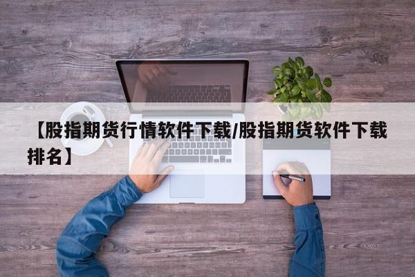 【股指期货行情软件下载/股指期货软件下载排名】