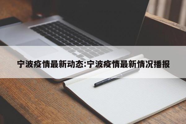宁波疫情最新动态:宁波疫情最新情况播报