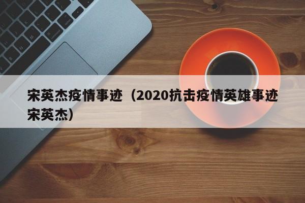 宋英杰疫情事迹(2020抗击疫情英雄事迹宋英杰)