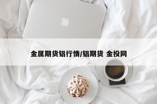 金属期货铝行情/铝期货 金投网