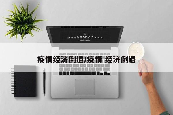 疫情经济倒退/疫情 经济倒退