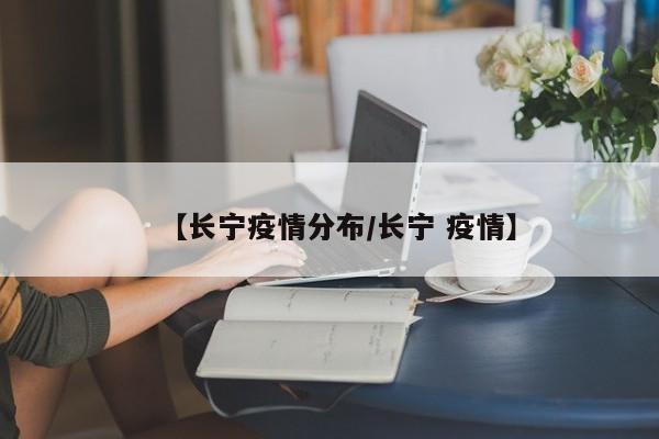 【长宁疫情分布/长宁 疫情】