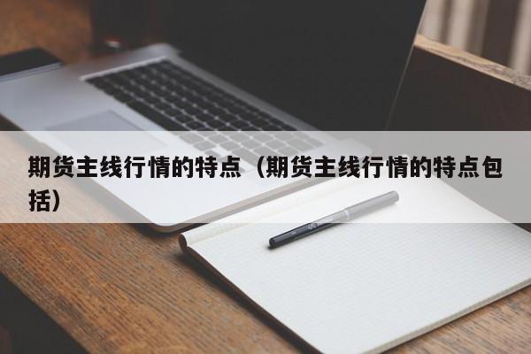 期货主线行情的特点(期货主线行情的特点包括)
