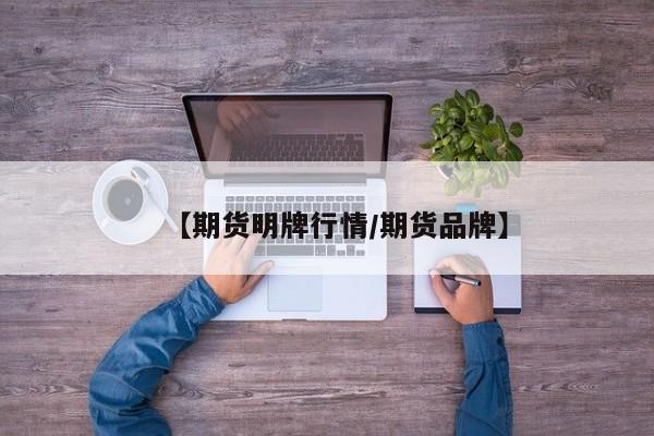 【期货明牌行情/期货品牌】